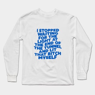 I Stopped Waiting for the Light at the End of the Tunnel and Lit That Bitch Myself Long Sleeve T-Shirt